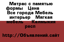 Матрас с памятью формы › Цена ­ 4 495 - Все города Мебель, интерьер » Мягкая мебель   . Калмыкия респ.